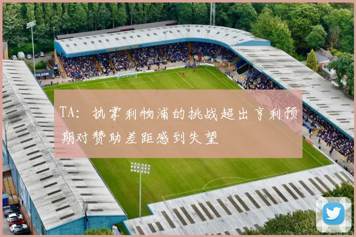 TA：执掌利物浦的挑战超出亨利预期对赞助差距感到失望