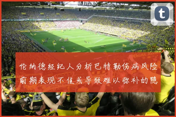 伦纳德经纪人分析巴特勒伤病风险前期表现不佳或导致难以弥补的隐患