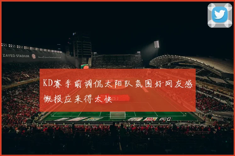 KD赛季前调侃太阳队氛围好网友感慨报应来得太快